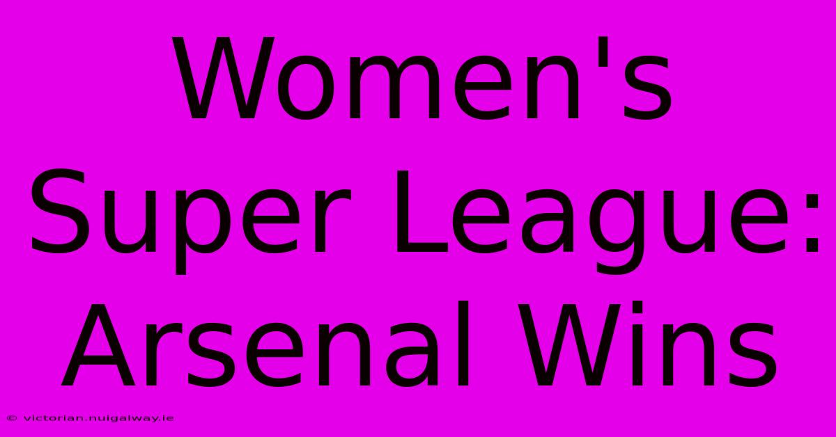 Women's Super League: Arsenal Wins