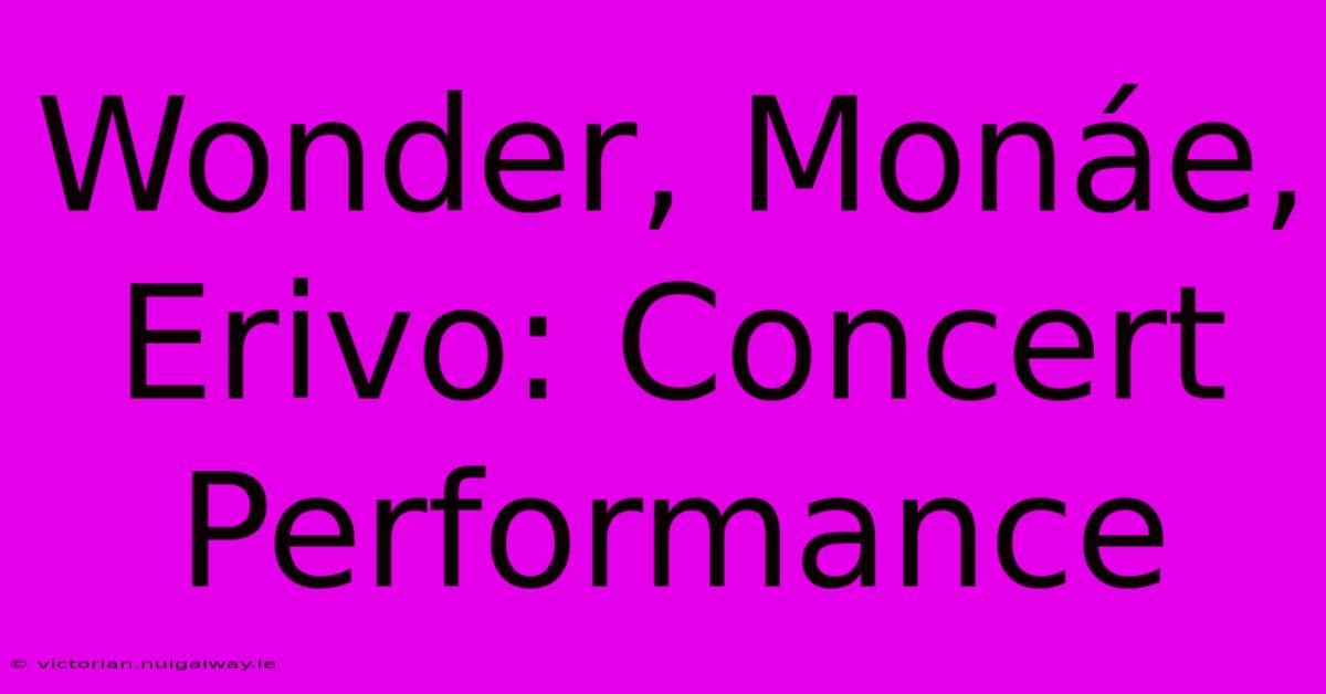 Wonder, Monáe, Erivo: Concert Performance