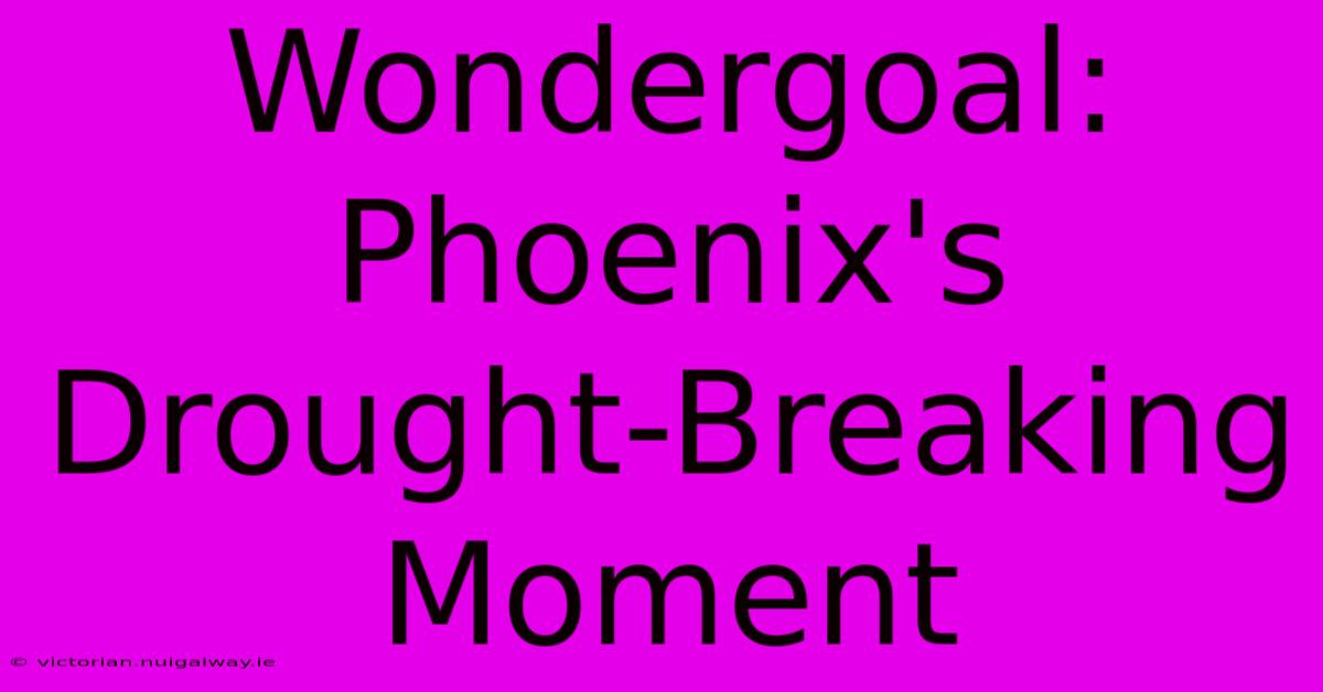 Wondergoal: Phoenix's Drought-Breaking Moment