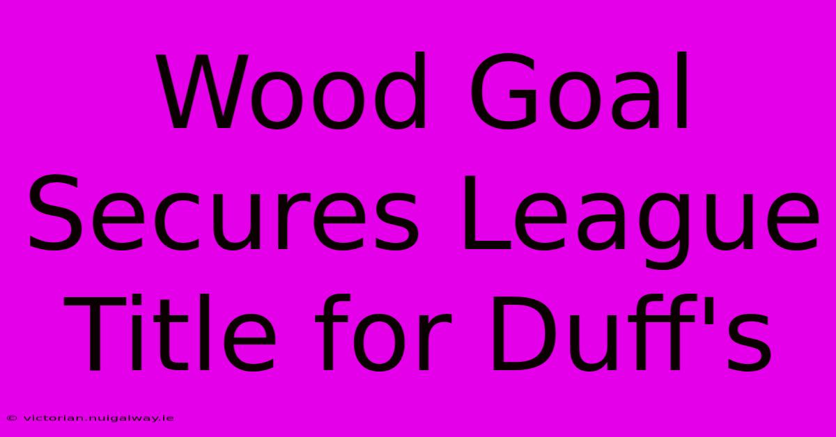 Wood Goal Secures League Title For Duff's