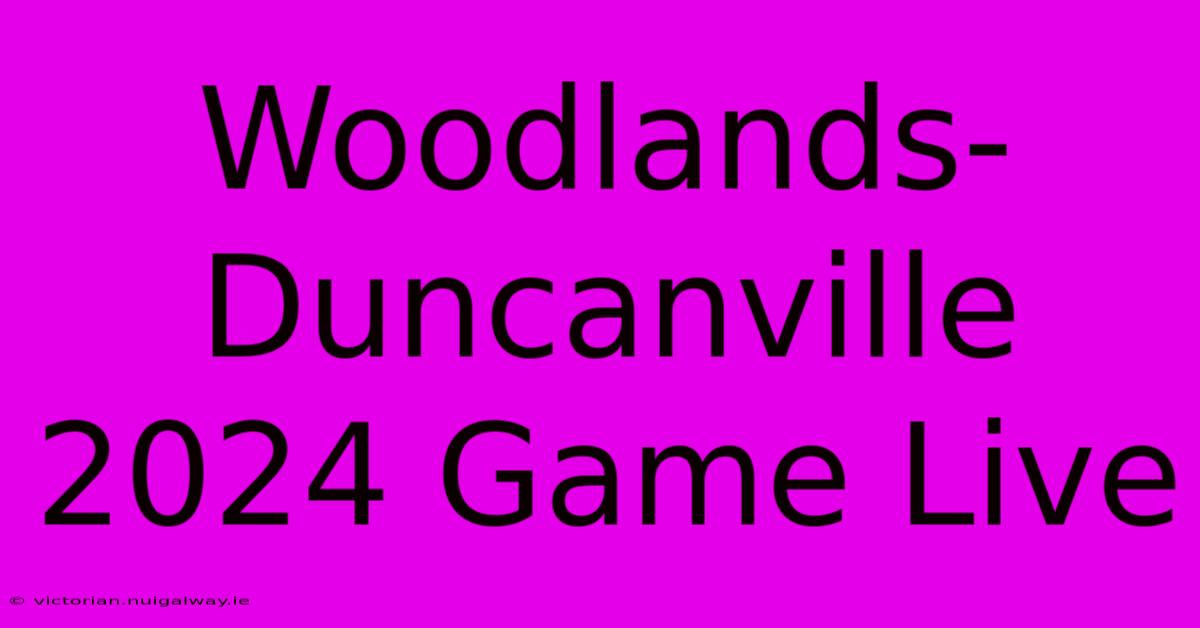 Woodlands-Duncanville 2024 Game Live