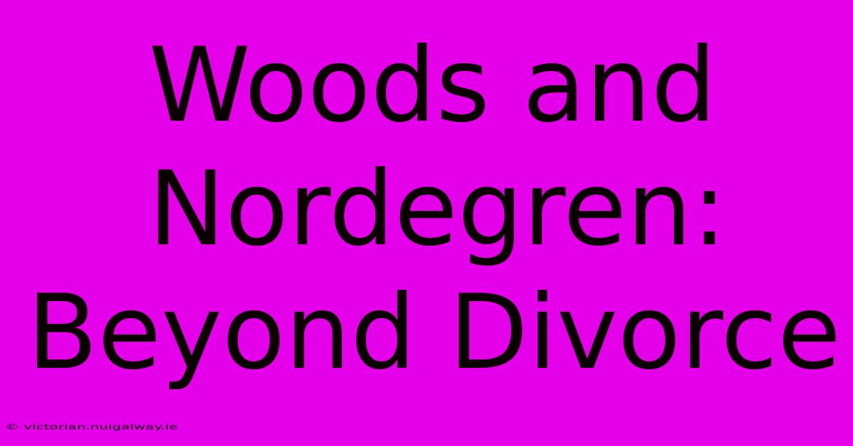 Woods And Nordegren: Beyond Divorce