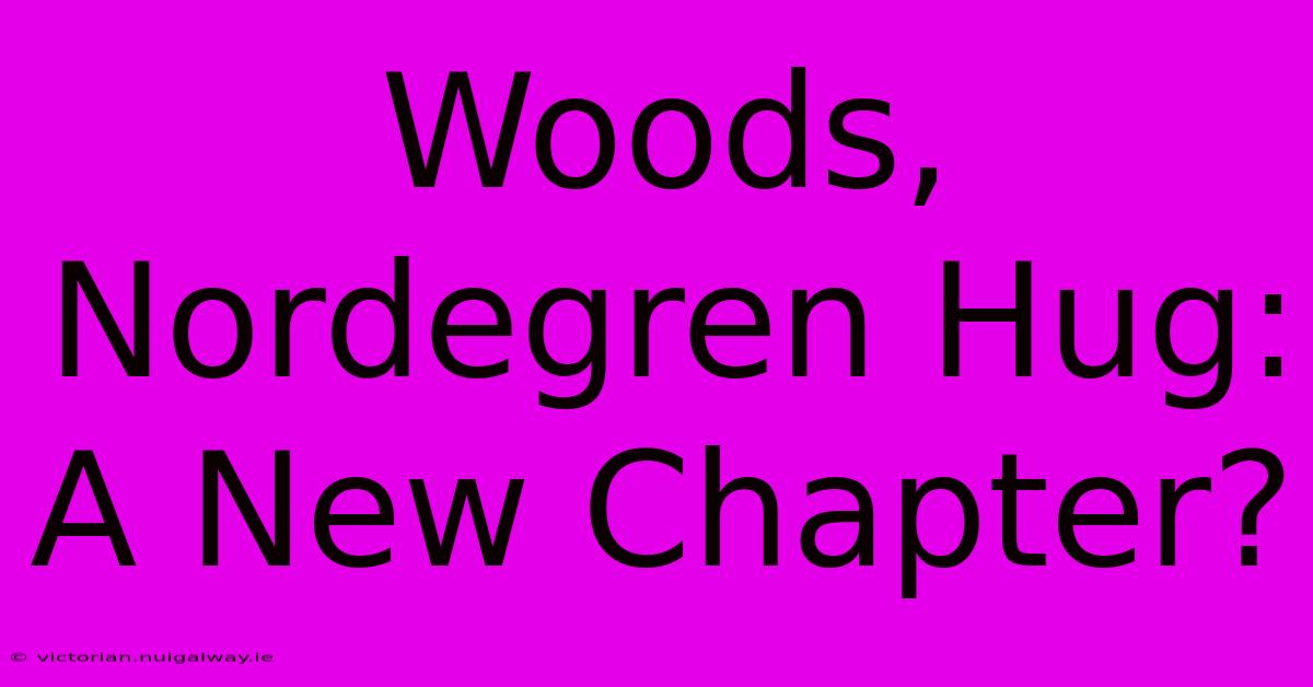 Woods, Nordegren Hug: A New Chapter?