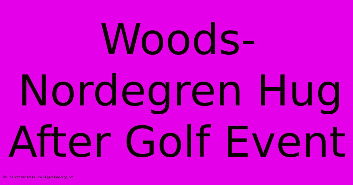 Woods-Nordegren Hug After Golf Event