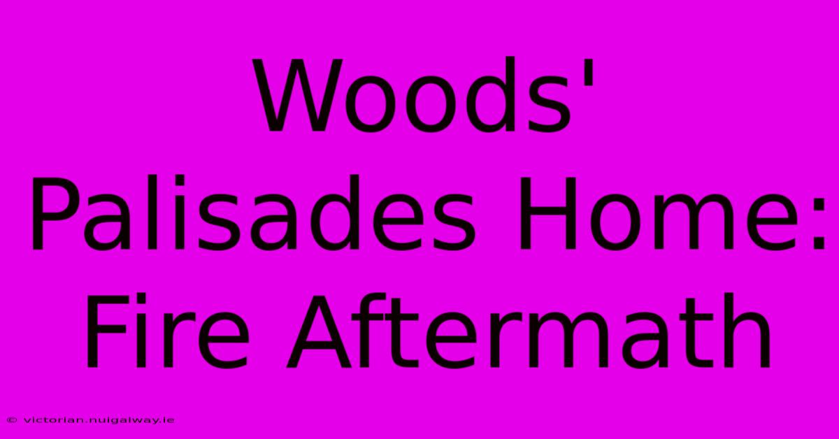 Woods' Palisades Home: Fire Aftermath