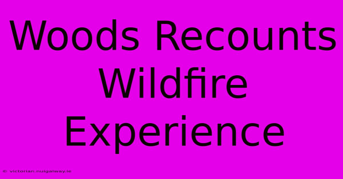 Woods Recounts Wildfire Experience