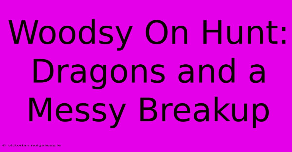 Woodsy On Hunt: Dragons And A Messy Breakup