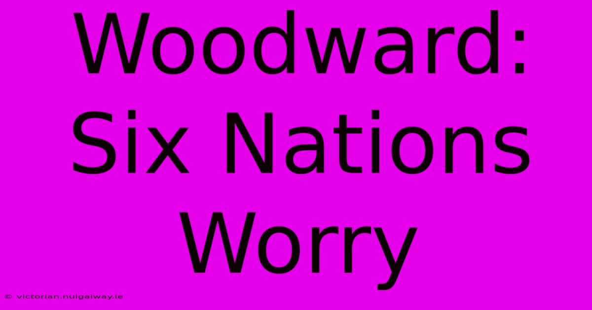 Woodward: Six Nations Worry