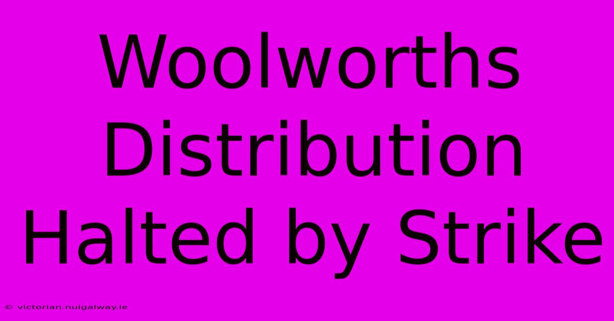 Woolworths Distribution Halted By Strike