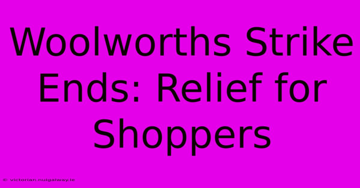 Woolworths Strike Ends: Relief For Shoppers