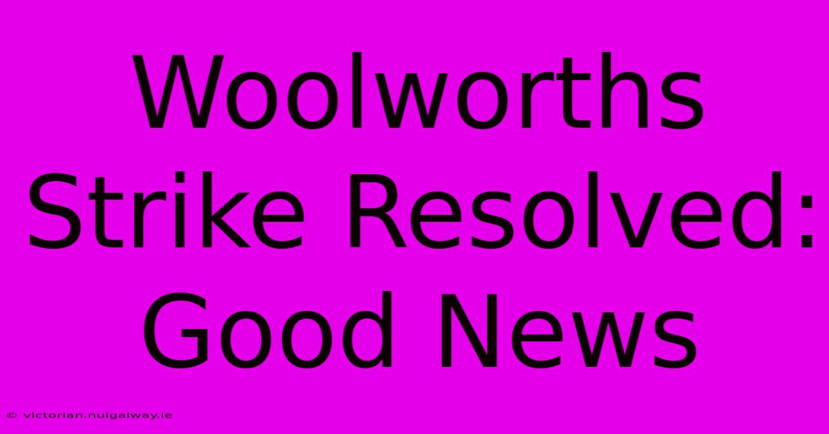 Woolworths Strike Resolved: Good News