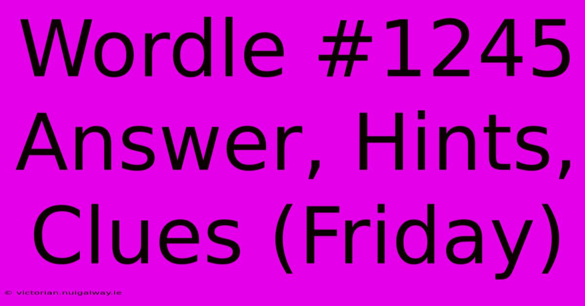 Wordle #1245 Answer, Hints, Clues (Friday)