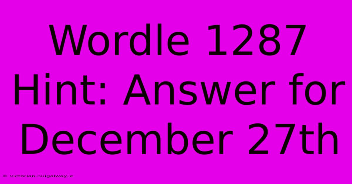 Wordle 1287 Hint: Answer For December 27th