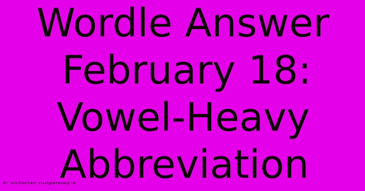 Wordle Answer February 18: Vowel-Heavy Abbreviation