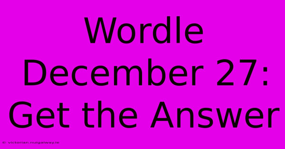 Wordle December 27:  Get The Answer