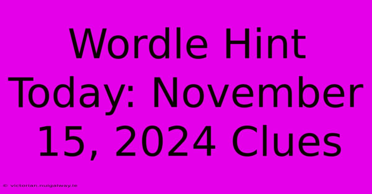 Wordle Hint Today: November 15, 2024 Clues