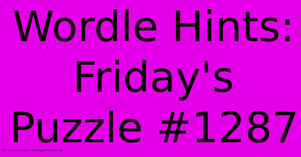 Wordle Hints: Friday's Puzzle #1287