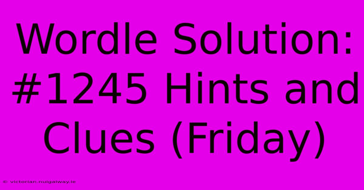 Wordle Solution: #1245 Hints And Clues (Friday) 