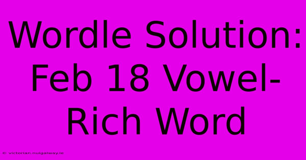 Wordle Solution: Feb 18 Vowel-Rich Word