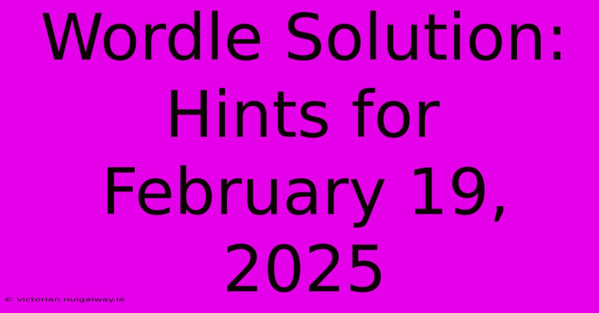 Wordle Solution: Hints For February 19, 2025