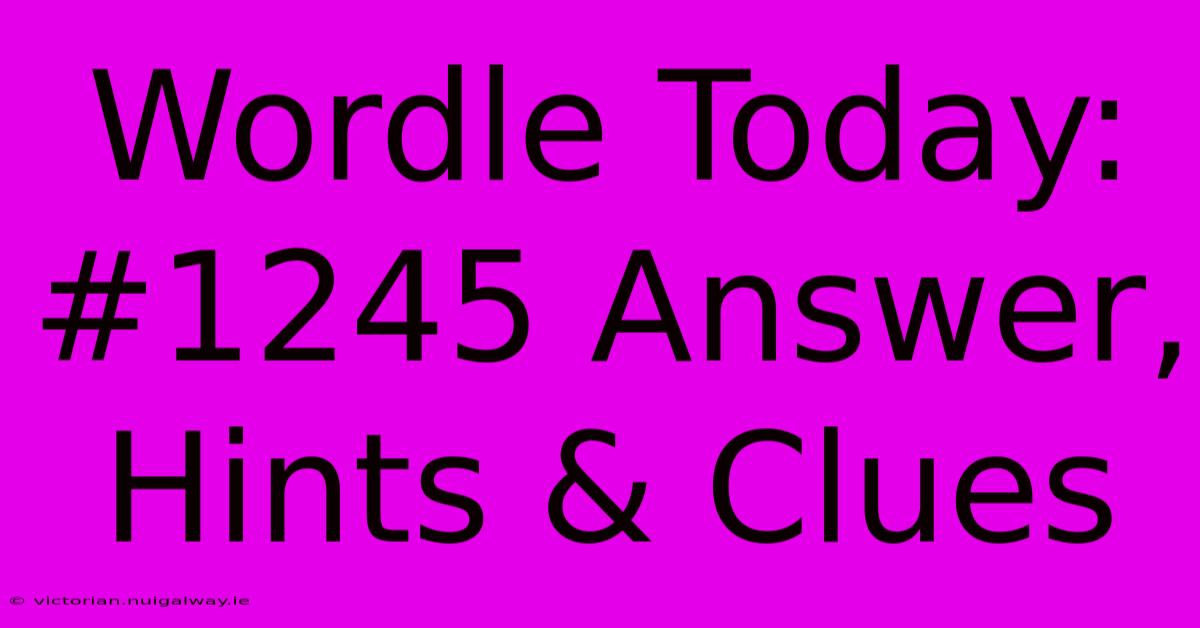 Wordle Today: #1245 Answer, Hints & Clues