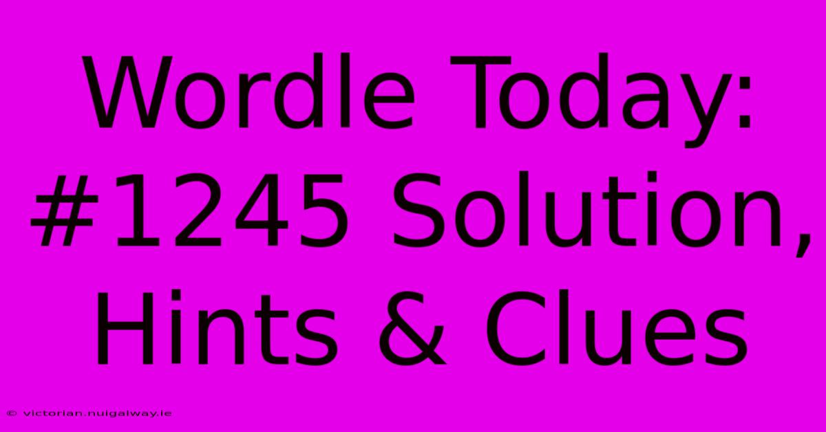 Wordle Today: #1245 Solution, Hints & Clues