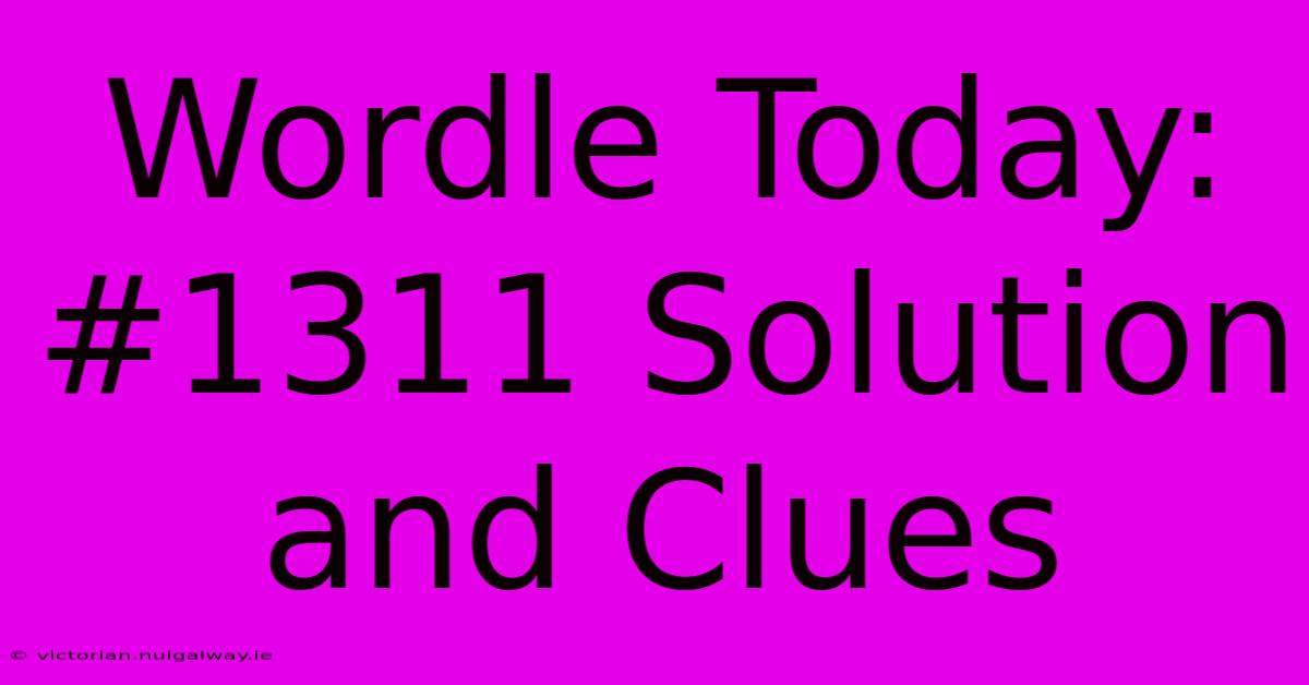 Wordle Today: #1311 Solution And Clues