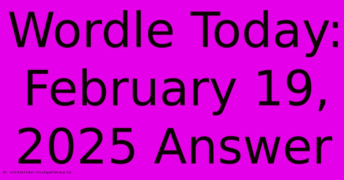 Wordle Today: February 19, 2025 Answer