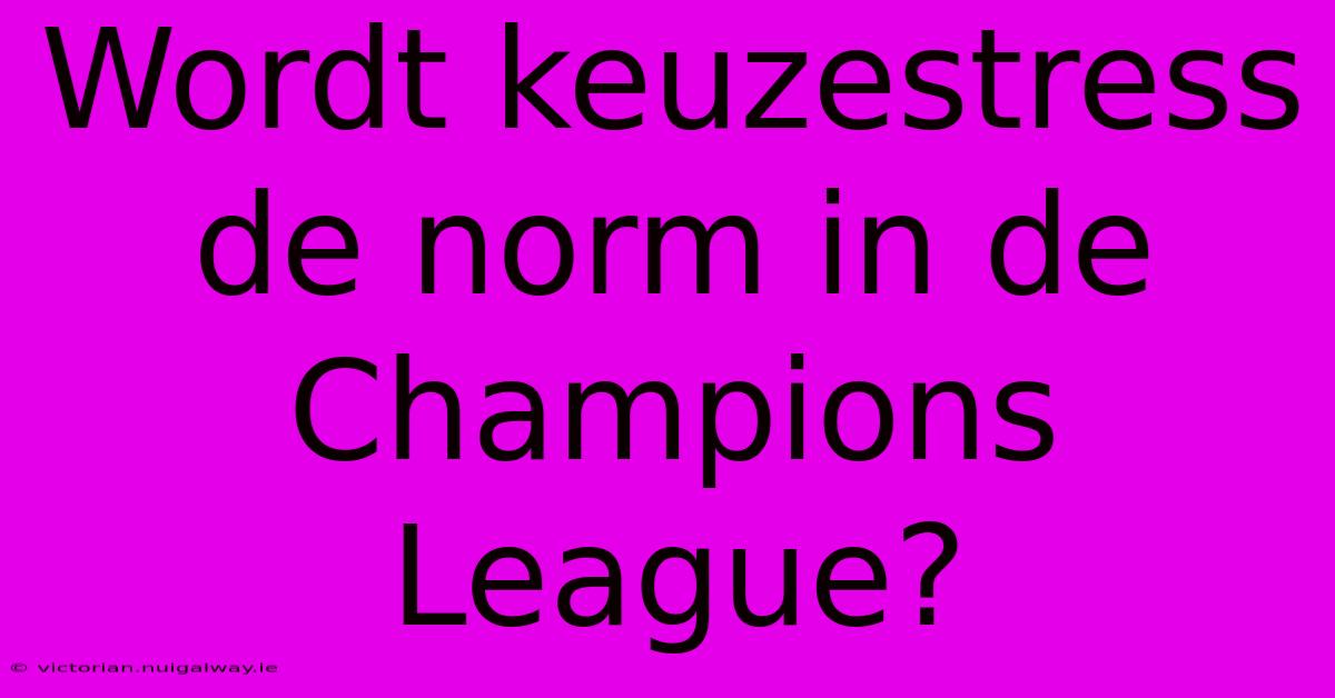 Wordt Keuzestress De Norm In De Champions League?