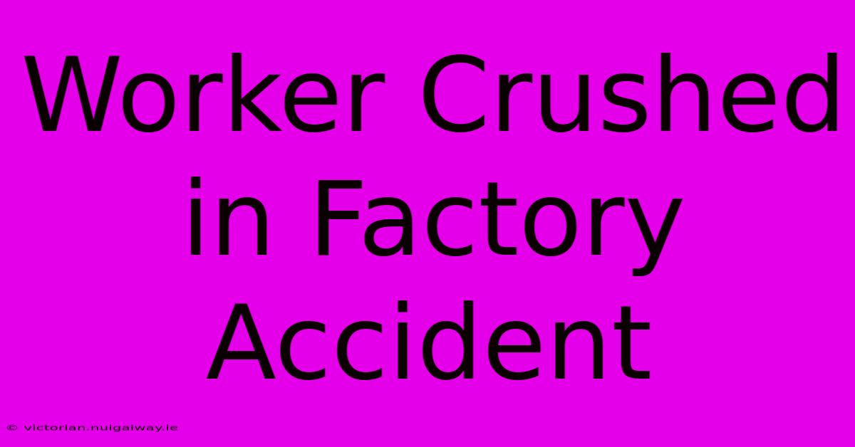 Worker Crushed In Factory Accident