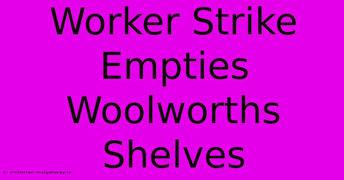 Worker Strike Empties Woolworths Shelves