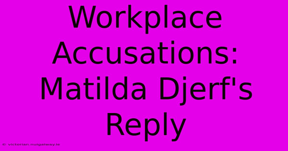 Workplace Accusations: Matilda Djerf's Reply