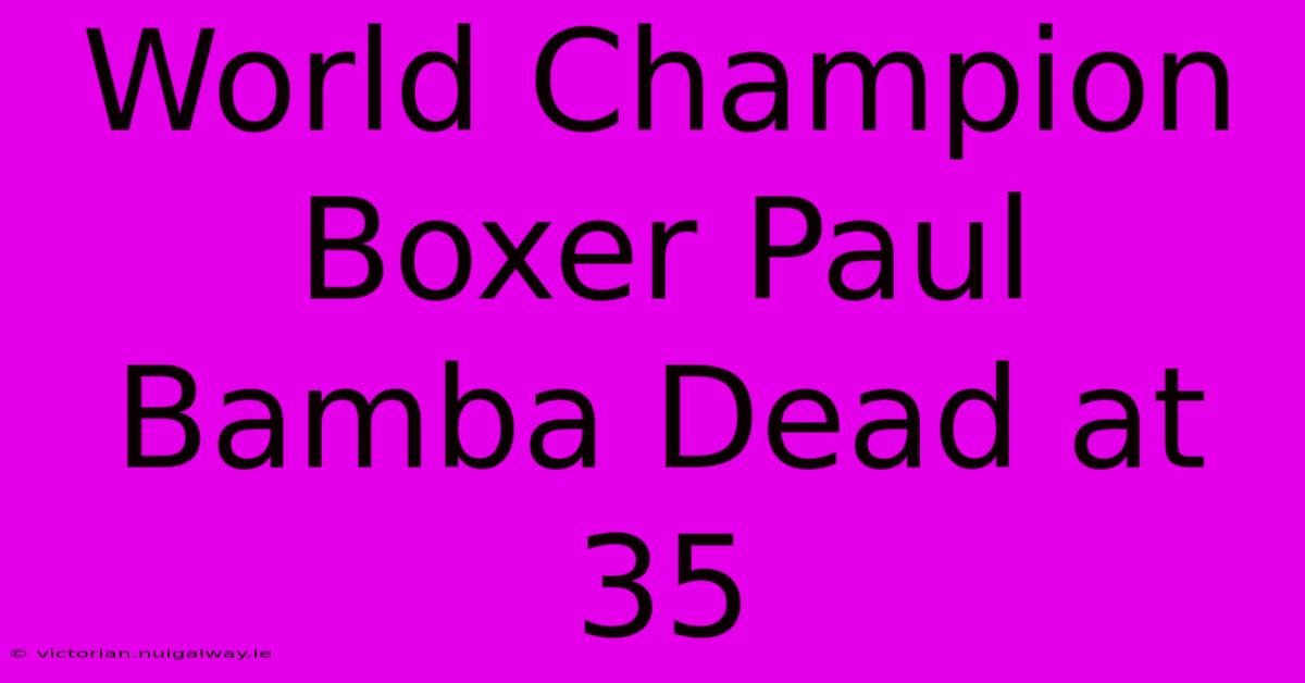 World Champion Boxer Paul Bamba Dead At 35