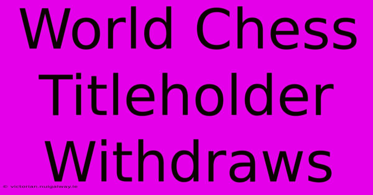 World Chess Titleholder Withdraws