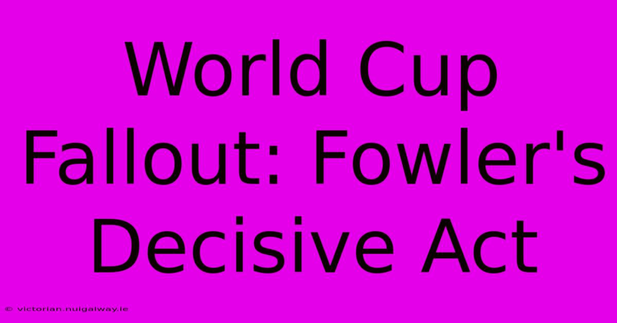 World Cup Fallout: Fowler's Decisive Act