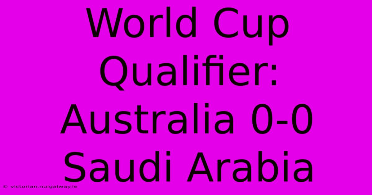 World Cup Qualifier: Australia 0-0 Saudi Arabia