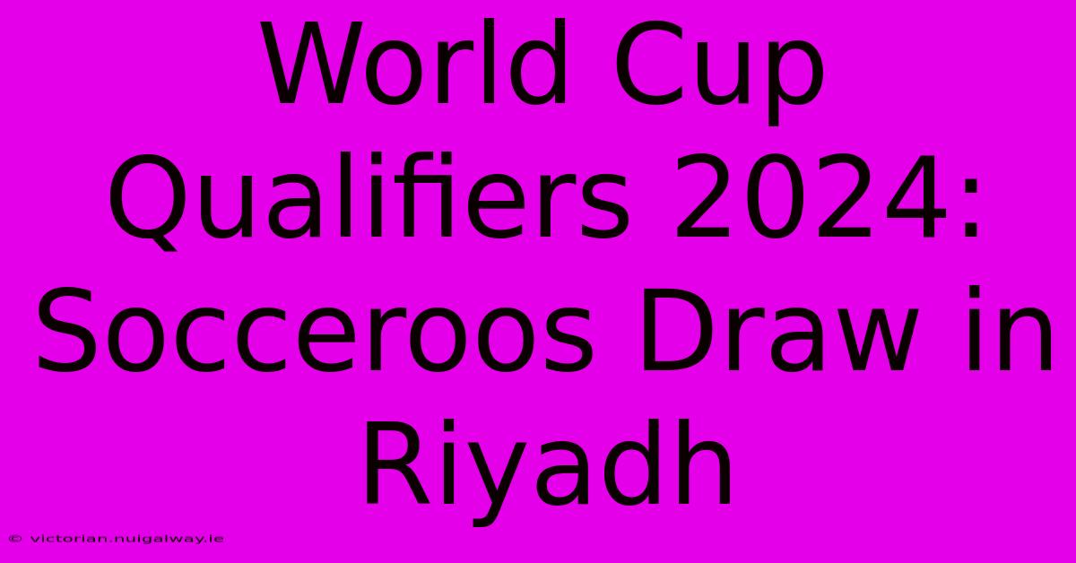 World Cup Qualifiers 2024: Socceroos Draw In Riyadh