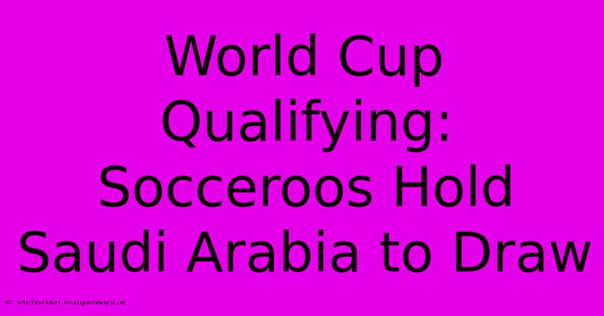 World Cup Qualifying: Socceroos Hold Saudi Arabia To Draw