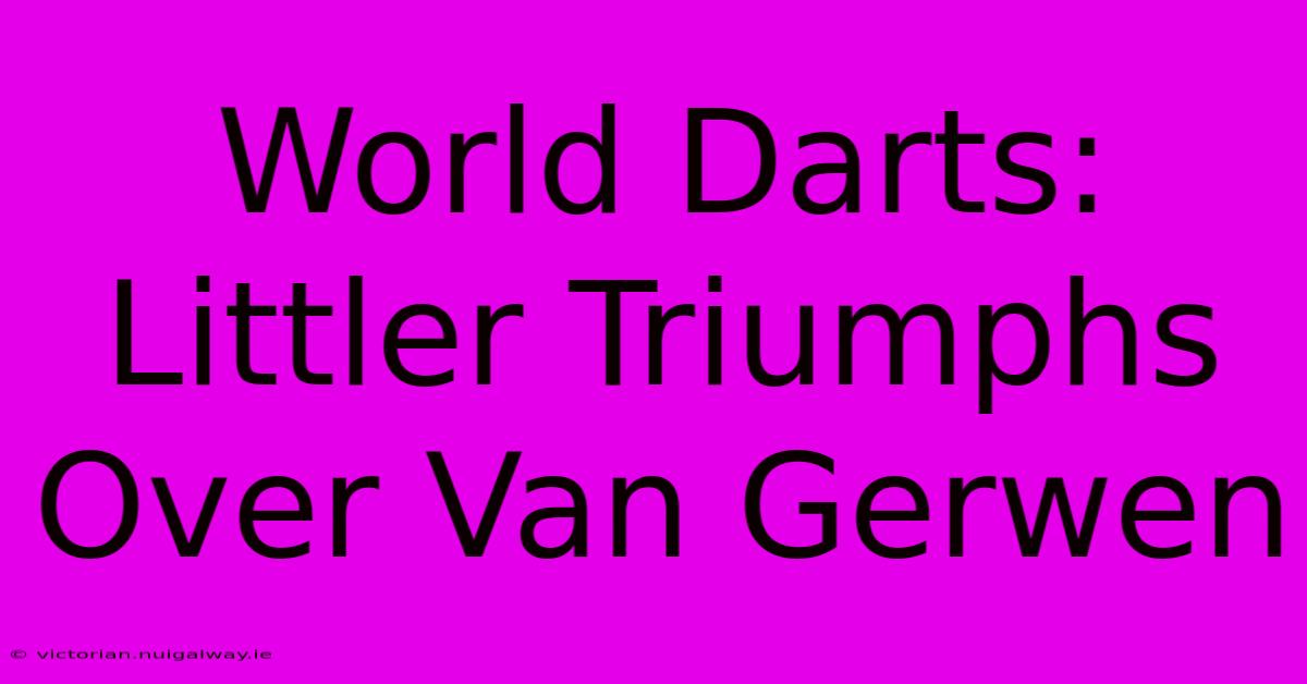 World Darts: Littler Triumphs Over Van Gerwen