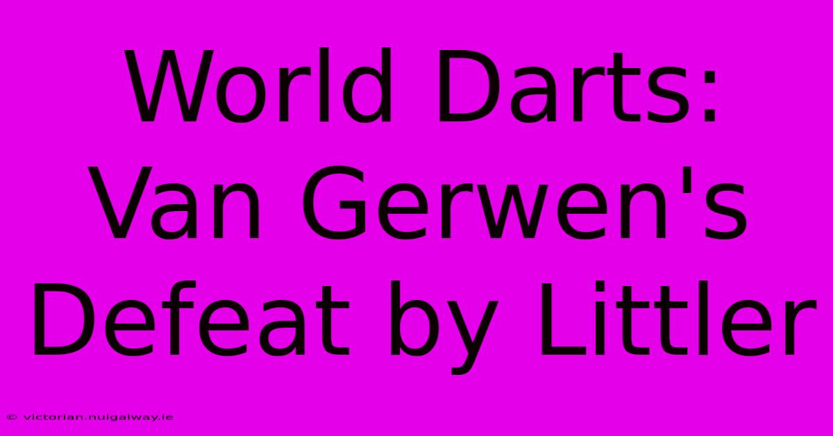 World Darts: Van Gerwen's Defeat By Littler