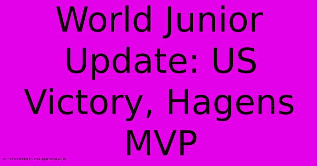 World Junior Update: US Victory, Hagens MVP