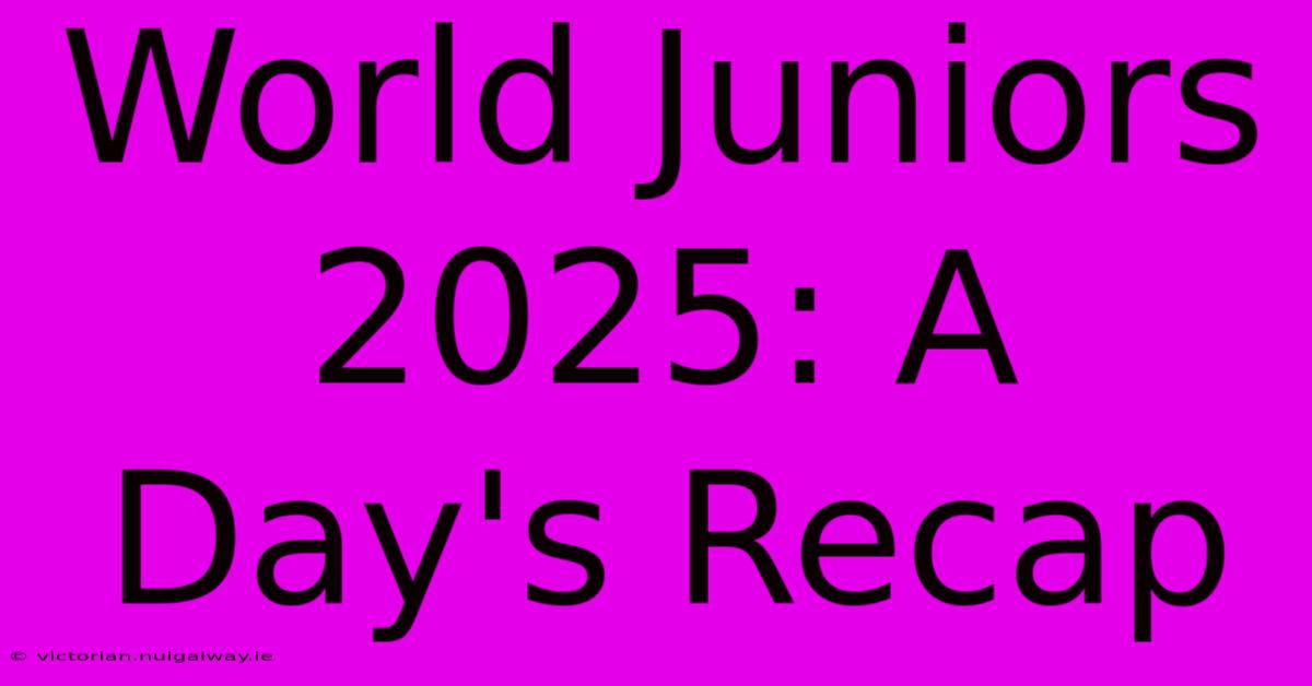 World Juniors 2025: A Day's Recap