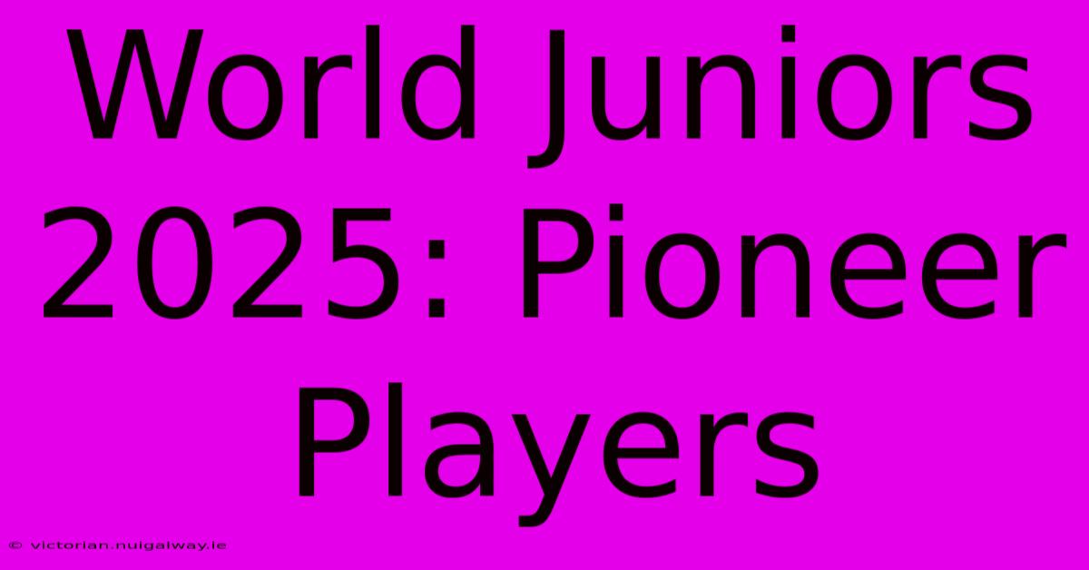 World Juniors 2025: Pioneer Players