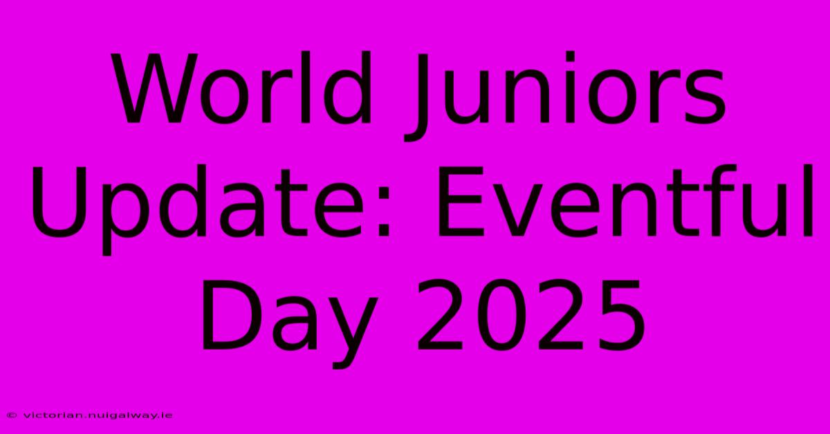 World Juniors Update: Eventful Day 2025