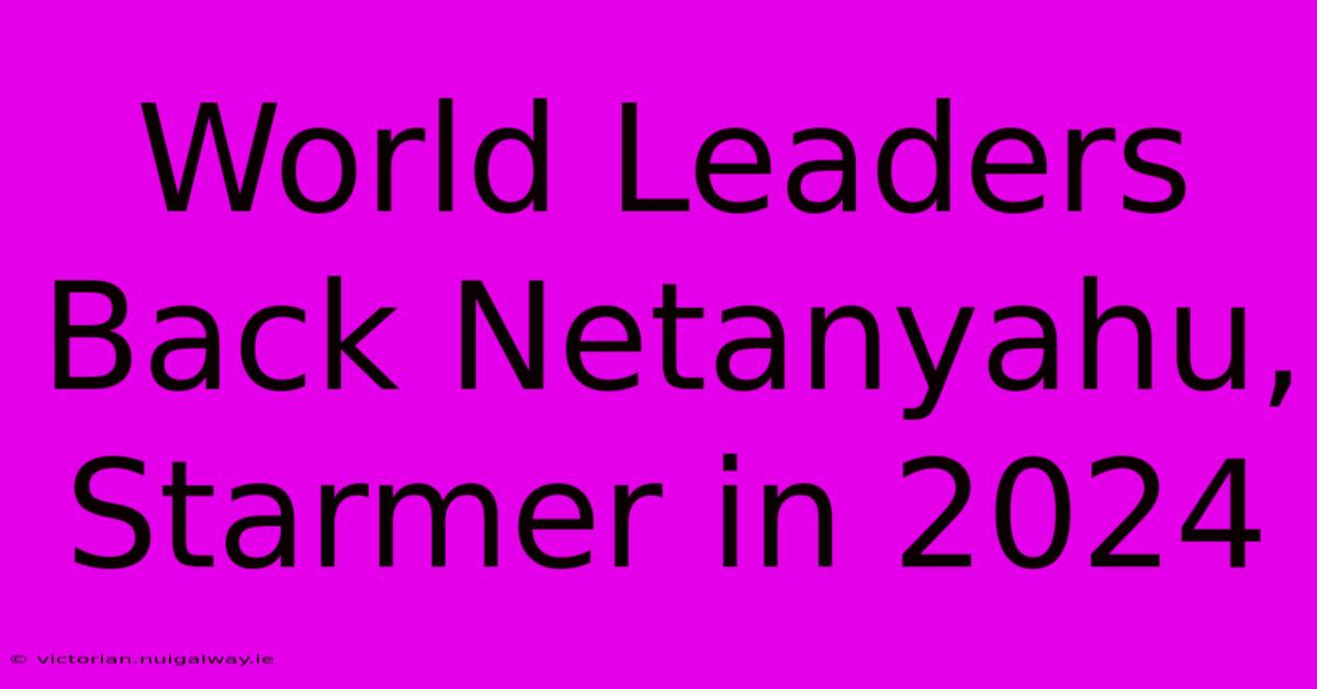 World Leaders Back Netanyahu, Starmer In 2024