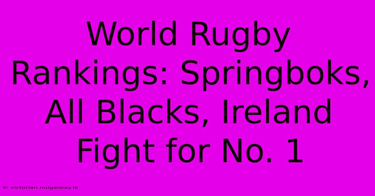 World Rugby Rankings: Springboks, All Blacks, Ireland Fight For No. 1