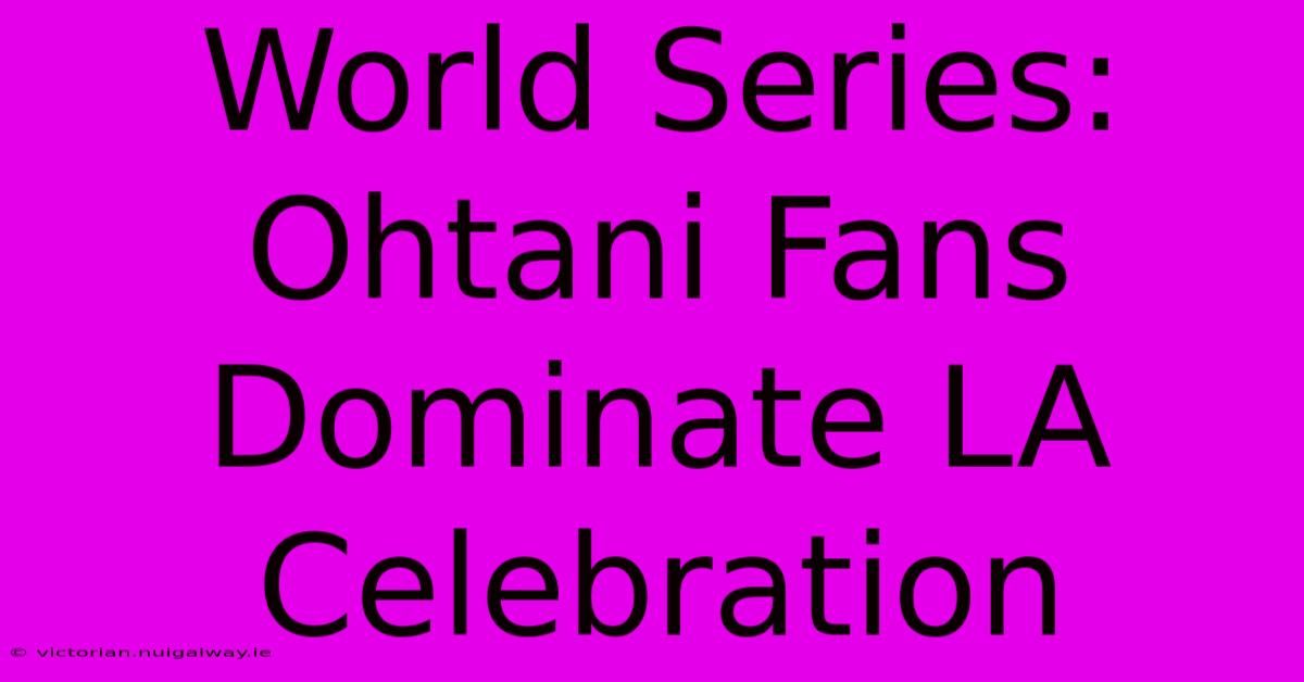 World Series: Ohtani Fans Dominate LA Celebration 