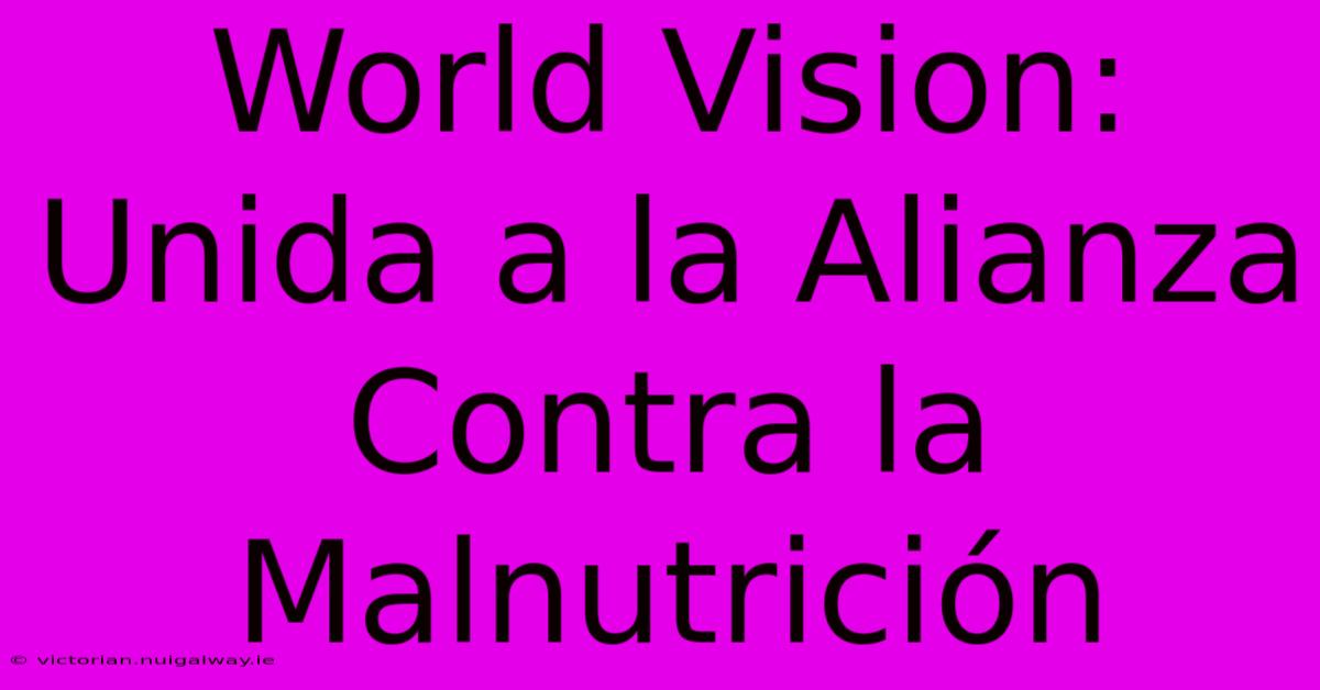 World Vision: Unida A La Alianza Contra La Malnutrición 