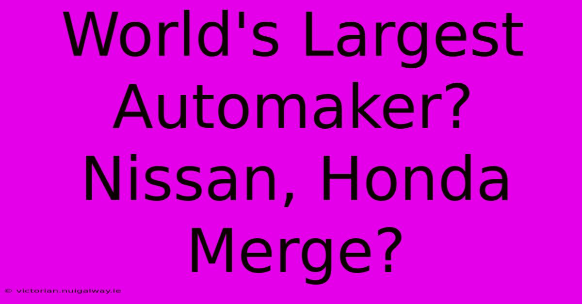 World's Largest Automaker? Nissan, Honda Merge?