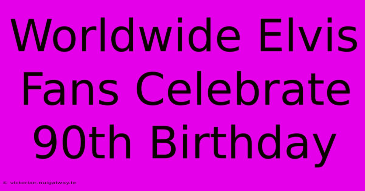 Worldwide Elvis Fans Celebrate 90th Birthday